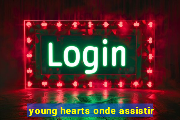 young hearts onde assistir